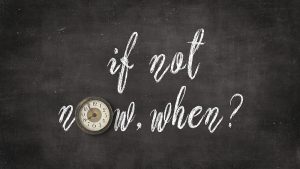 if not now, when